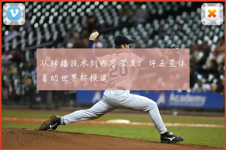 从转播技术到内容深度：评五星体育的世界杯报道