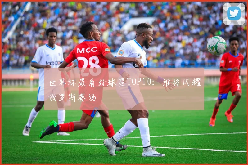 世界杯最看好球星TOP10：谁将闪耀俄罗斯赛场