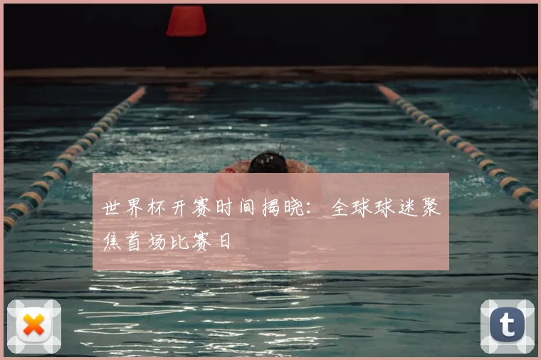 世界杯开赛时间揭晓：全球球迷聚焦首场比赛日