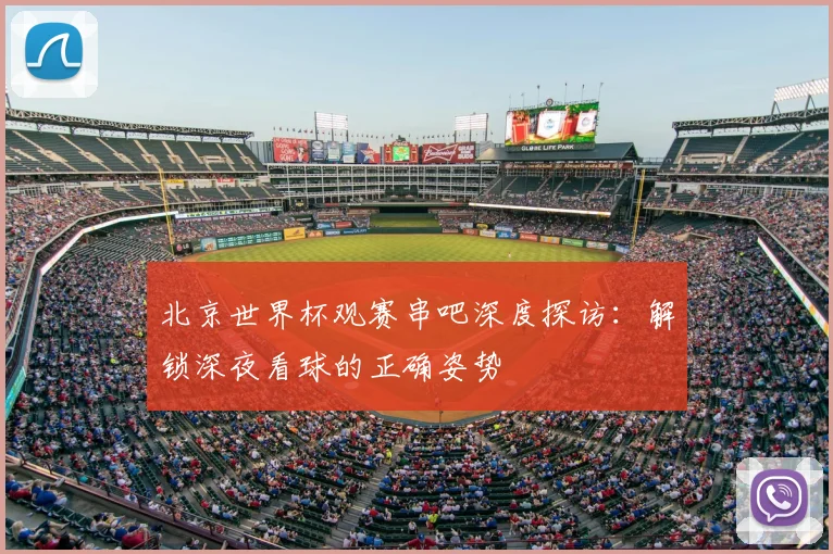 北京世界杯观赛串吧深度探访:解锁深夜看球的正确姿势