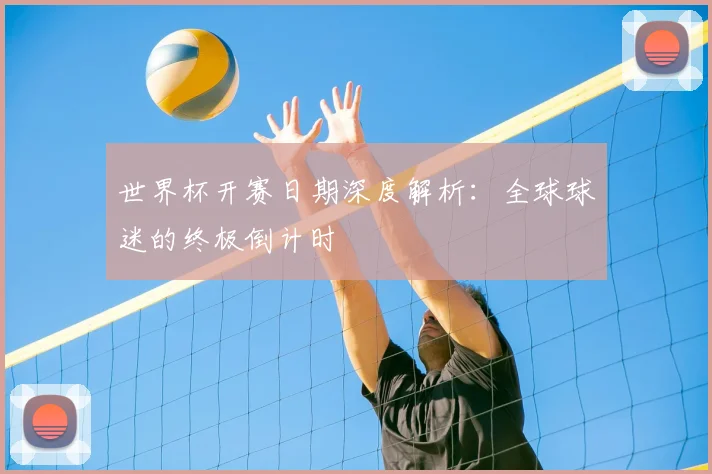 世界杯开赛日期深度解析：全球球迷的终极倒计时