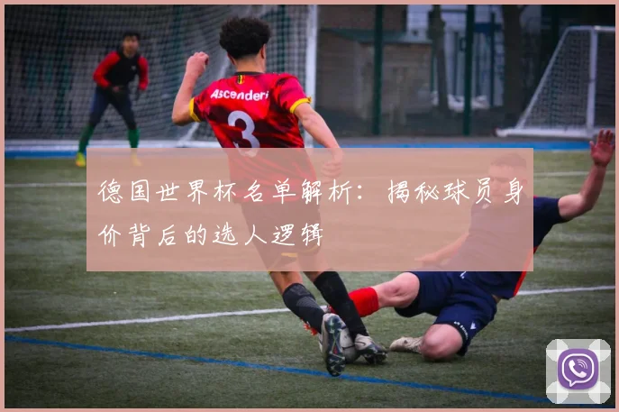 德国世界杯名单解析：揭秘球员身价背后的选人逻辑