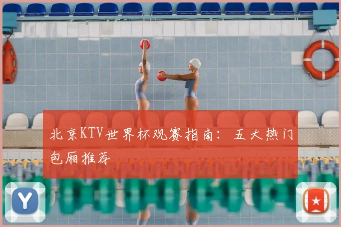 北京KTV世界杯观赛指南：五大热门包厢推荐